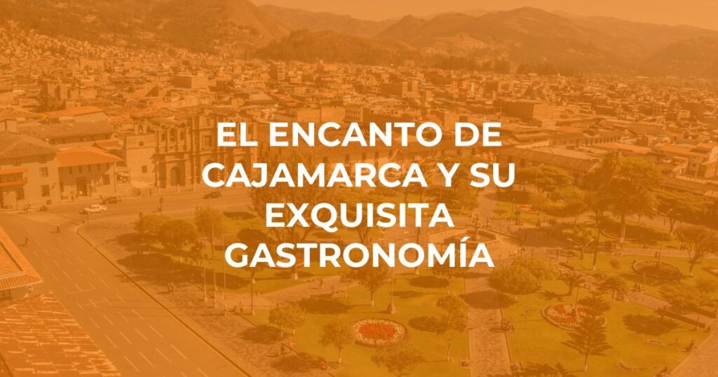 El Encanto de Cajamarca y su Exquisita Gastronomía
